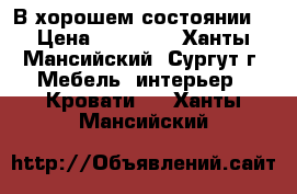 В хорошем состоянии  › Цена ­ 10 000 - Ханты-Мансийский, Сургут г. Мебель, интерьер » Кровати   . Ханты-Мансийский